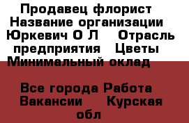 Продавец-флорист › Название организации ­ Юркевич О.Л. › Отрасль предприятия ­ Цветы › Минимальный оклад ­ 1 - Все города Работа » Вакансии   . Курская обл.